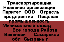 Транспортировщик › Название организации ­ Паритет, ООО › Отрасль предприятия ­ Пищевая промышленность › Минимальный оклад ­ 30 000 - Все города Работа » Вакансии   . Самарская обл.,Сызрань г.